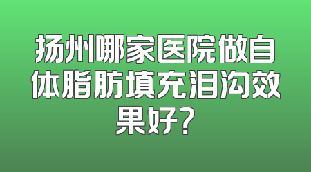 扬州哪家医院做自体脂肪填充泪沟效果好？