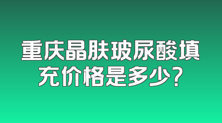 重庆晶肤玻尿酸填充价格是多少？