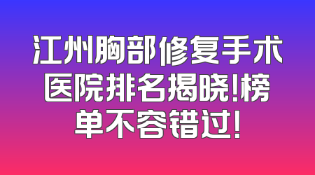 江州胸部修复手术医院排名揭晓！榜单不容错过！