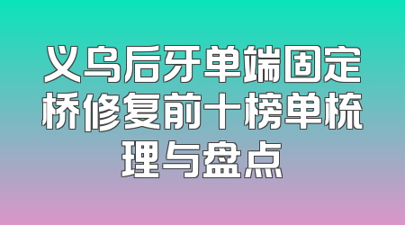 义乌后牙单端固定桥修复前十榜单梳理与盘点