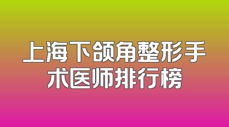 上海下颌角整形手术医师排行榜