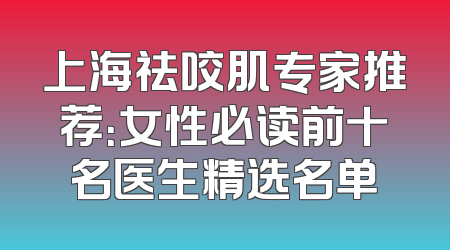 上海祛咬肌专家推荐：女性必读前十名医生精选名单