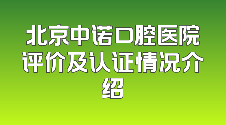 北京中诺口腔医院评价及认证情况介绍