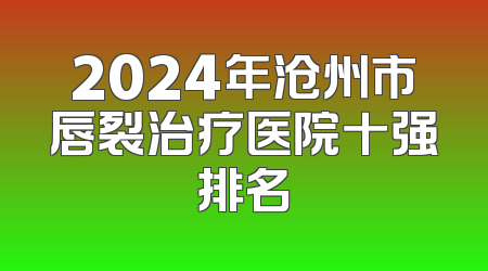 2024年沧州市唇裂治疗医院十强排名