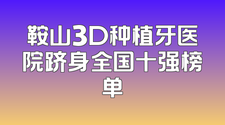 鞍山3D种植牙医院跻身全国十强榜单