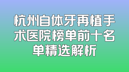 杭州自体牙再植手术医院榜单前十名单精选解析