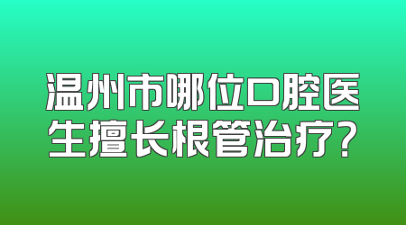 温州市哪位口腔医生擅长根管治疗？