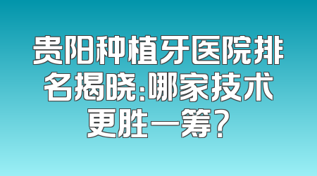 贵阳种植牙医院排名揭晓：哪家技术更胜一筹？