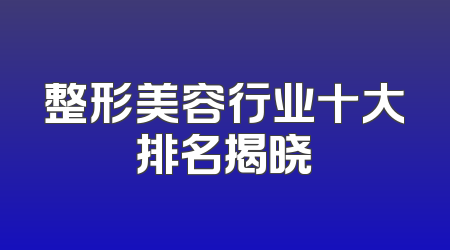 整形美容行业十大排名揭晓