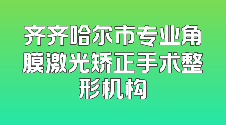 齐齐哈尔市专业角膜激光矫正手术整形机构