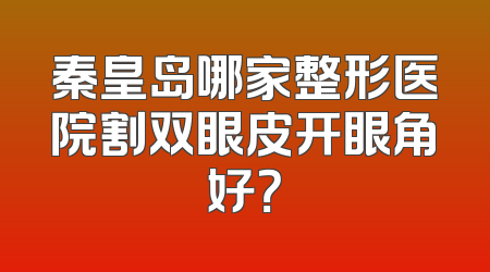 秦皇岛哪家整形医院割双眼皮开眼角好？