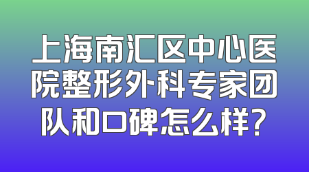 上海南汇区中心医院整形外科专家团队和口碑怎么样？