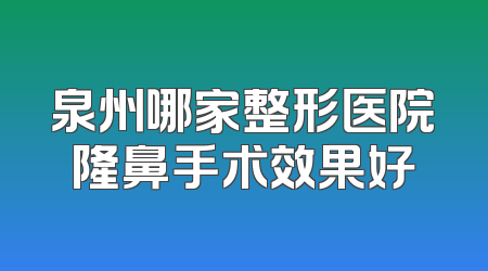 泉州哪家整形医院隆鼻手术效果好