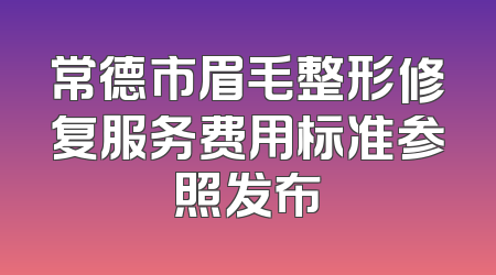 常德市眉毛整形修复服务费用标准参照发布