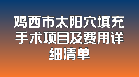 鸡西市太阳穴填充手术项目及费用详细清单