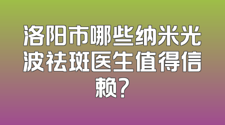 洛阳市哪些纳米光波祛斑医生值得信赖？