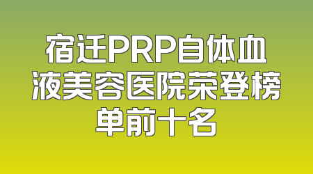 宿迁PRP自体血液美容医院荣登榜单前十名