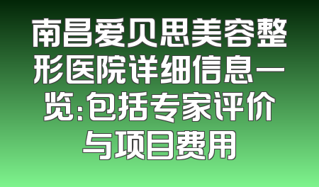 南昌爱贝思美容整形医院详细信息一览：包括专家评价与项目费用
