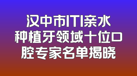 汉中市ITI亲水种植牙领域十位口腔专家名单揭晓