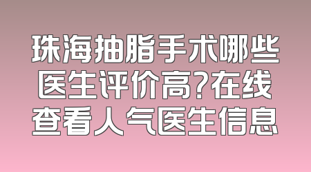 珠海抽脂手术哪些医生评价高？在线查看人气医生信息