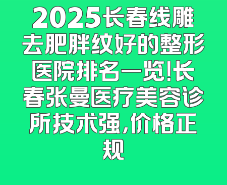2025长春线雕去肥胖纹好的整形医院排名一览！长春张曼医疗美容诊所技术强，价格正规