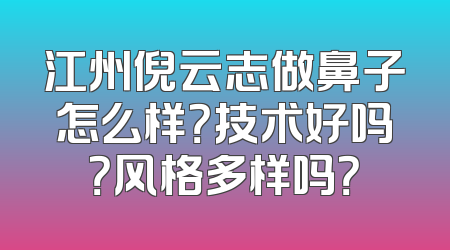 江州倪云志做鼻子怎么样？技术好吗？风格多样吗？