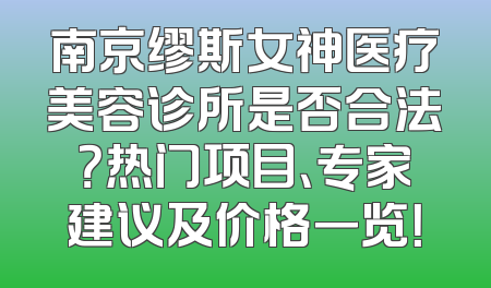 南京缪斯女神医疗美容诊所是否合法？热门项目、专家建议及价格一览！