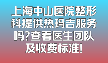 上海中山医院整形科提供热玛吉服务吗？查看医生团队及收费标准！