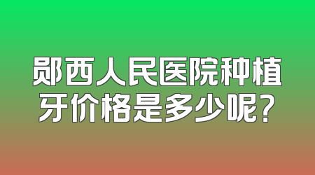 郧西人民医院种植牙价格是多少呢？