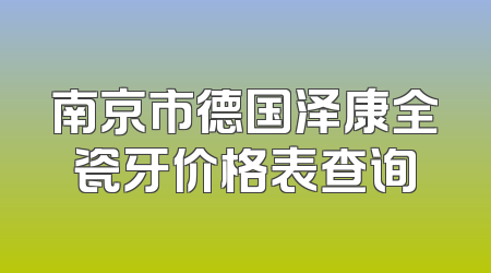 南京市德国泽康全瓷牙价格表查询