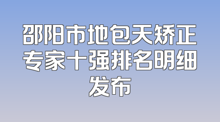 邵阳市地包天矫正专家十强排名明细发布