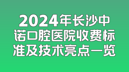 2024年长沙中诺口腔医院收费标准及技术亮点一览