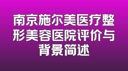 南京施尔美医疗整形美容医院评价与背景简述