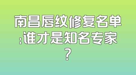 南昌唇纹修复名单：谁才是知名专家？