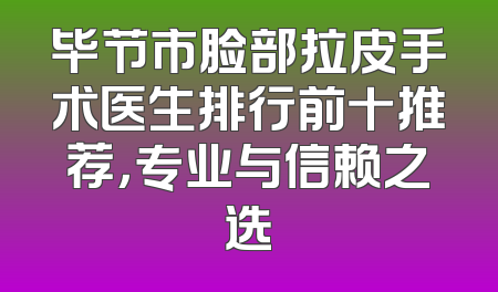 毕节市脸部拉皮手术医生排行前十推荐，专业与信赖之选