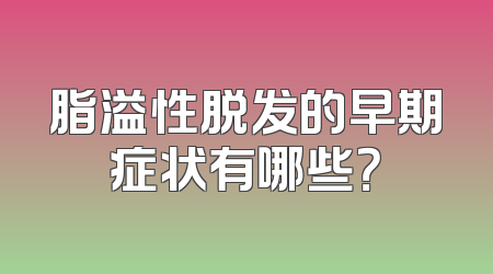脂溢性脱发的早期症状有哪些？