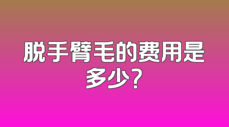 脱手臂毛的费用是多少？