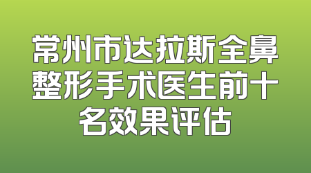 常州市达拉斯全鼻整形手术医生前十名效果评估