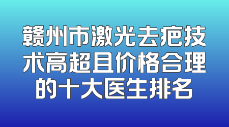 赣州市激光去疤技术高超且价格合理的十大医生排名