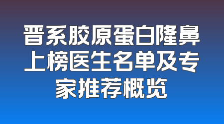 晋系胶原蛋白隆鼻上榜医生名单及专家推荐概览