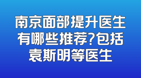 南京面部提升医生有哪些推荐？包括袁斯明等医生