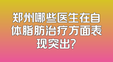 郑州哪些医生在自体脂肪治疗方面表现突出？