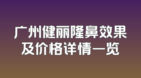 广州健丽隆鼻效果及价格详情一览