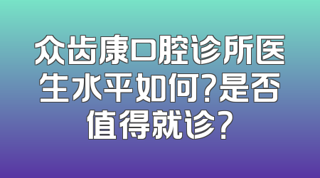众齿康口腔诊所医生水平如何？是否值得就诊？