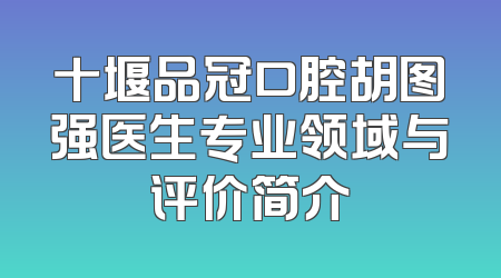 十堰品冠口腔胡图强医生专业领域与评价简介