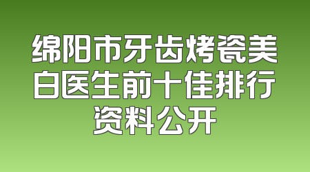 绵阳市牙齿烤瓷美白医生前十佳排行资料公开