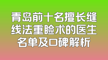 青岛前十名擅长缝线法重睑术的医生名单及口碑解析