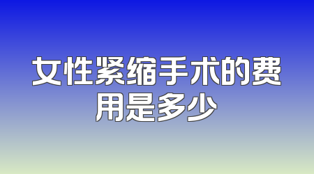 女性紧缩手术的费用是多少