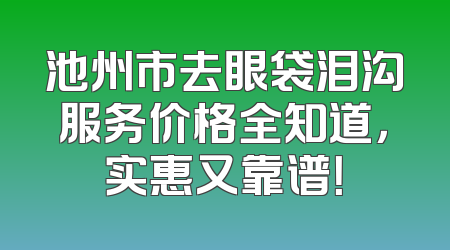 池州市去眼袋泪沟服务价格全知道，实惠又靠谱！