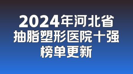 2024年河北省抽脂塑形医院十强榜单更新
